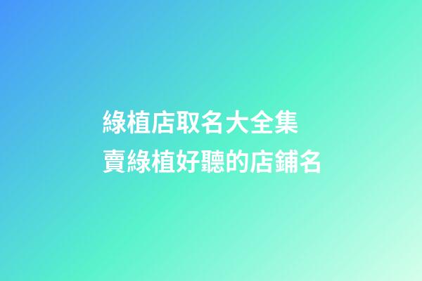 綠植店取名大全集 賣綠植好聽的店鋪名-第1張-店鋪起名-玄機派